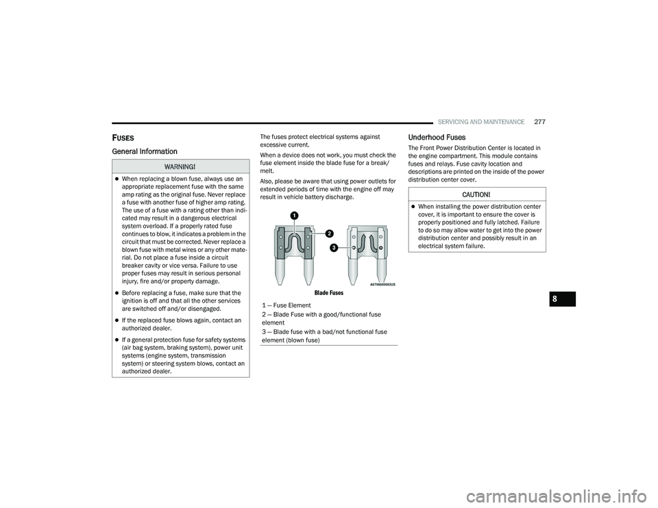 DODGE CHALLENGER 2022  Owners Manual 
SERVICING AND MAINTENANCE277
FUSES
General Information
The fuses protect electrical systems against 
excessive current.
When a device does not work, you must check the 
fuse element inside the blade 