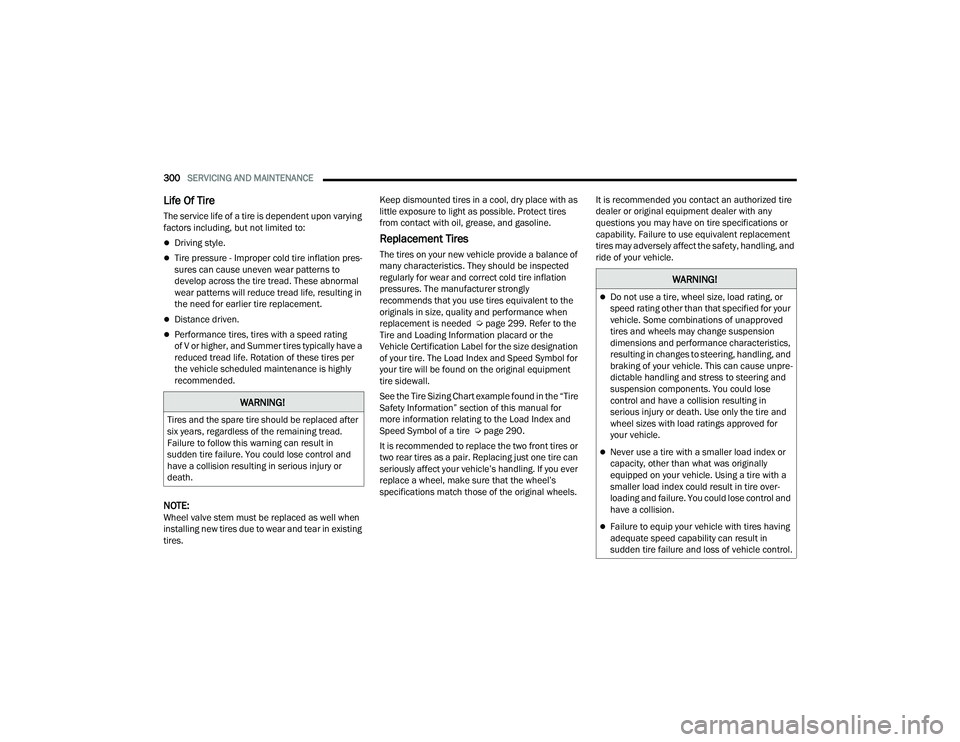 DODGE CHALLENGER 2022  Owners Manual 
300SERVICING AND MAINTENANCE  
Life Of Tire  
The service life of a tire is dependent upon varying 
factors including, but not limited to:
Driving style.
Tire pressure - Improper cold tire infl