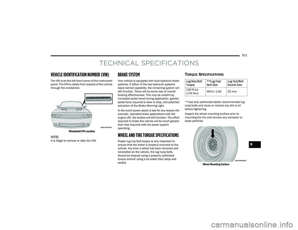 DODGE CHALLENGER 2022 Owners Manual
311
TECHNICAL SPECIFICATIONS
VEHICLE IDENTIFICATION NUMBER (VIN)
The VIN is on the left front corner of the instrument
panel. The VIN is visible from outside of the vehicle
through the windshield.
DODGE CHALLENGER 2022 Owners Manual
311
TECHNICAL SPECIFICATIONS
VEHICLE IDENTIFICATION NUMBER (VIN)
The VIN is on the left front corner of the instrument
panel. The VIN is visible from outside of the vehicle
through the windshield.