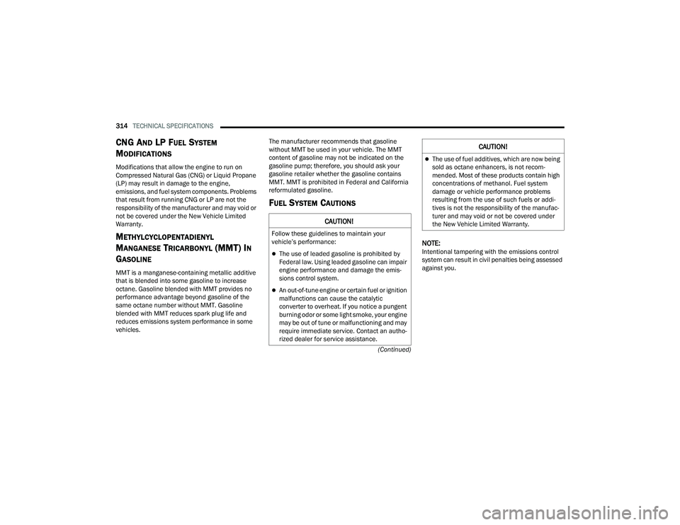 DODGE CHALLENGER 2022  Owners Manual 
314TECHNICAL SPECIFICATIONS  
(Continued)
CNG AND LP FUEL SYSTEM 
M
ODIFICATIONS
Modifications that allow the engine to run on 
Compressed Natural Gas (CNG) or Liquid Propane 
(LP) may result in dama