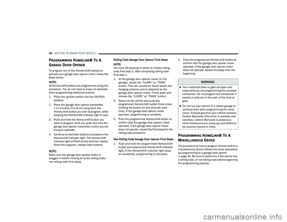 DODGE CHALLENGER 2022 Service Manual 
42GETTING TO KNOW YOUR VEHICLE  
PROGRAMMING HOMELINK® TO A 
G
ARAGE DOOR OPENER
To program any of the HomeLink® buttons to 
activate your garage door opener motor, follow the 
steps below:
NOTE:Al