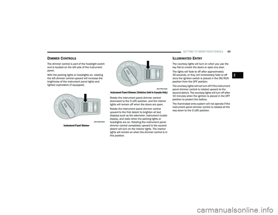 DODGE CHALLENGER 2022 Workshop Manual
GETTING TO KNOW YOUR VEHICLE49
DIMMER CONTROLS
The dimmer control is part of the headlight switch
and is located on the left side of the instrument
panel.
With the parking lights or headlights on DODGE CHALLENGER 2022 Workshop Manual
GETTING TO KNOW YOUR VEHICLE49
DIMMER CONTROLS
The dimmer control is part of the headlight switch
and is located on the left side of the instrument
panel.
With the parking lights or headlights on