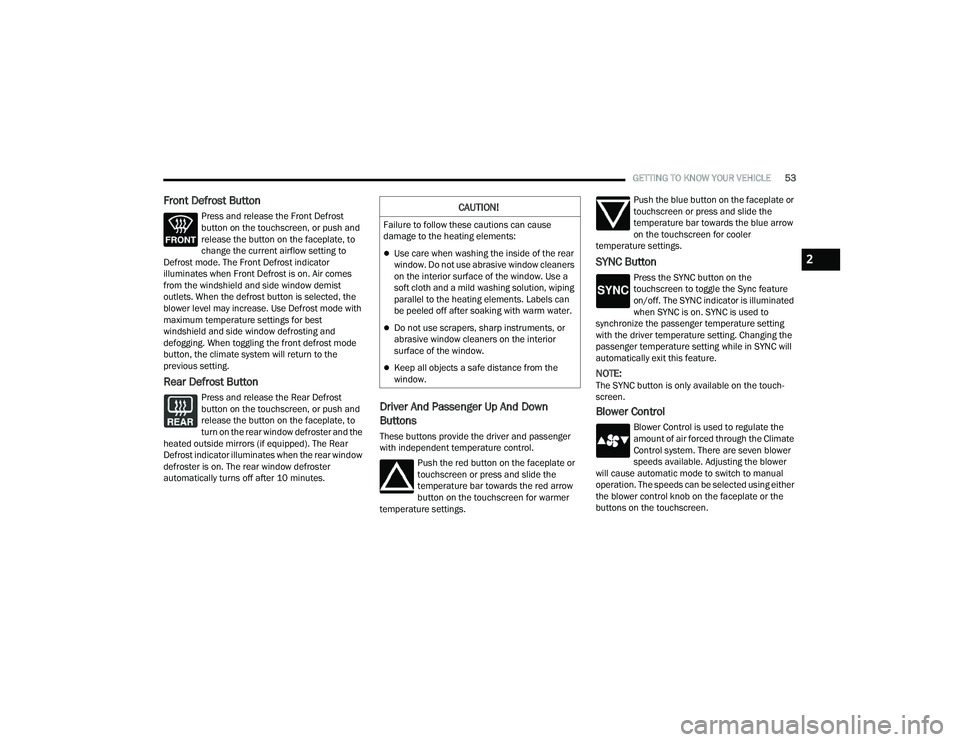 DODGE CHALLENGER 2022  Owners Manual 
GETTING TO KNOW YOUR VEHICLE53
Front Defrost Button
Press and release the Front Defrost 
button on the touchscreen, or push and 
release the button on the faceplate, to 
change the current airflow se