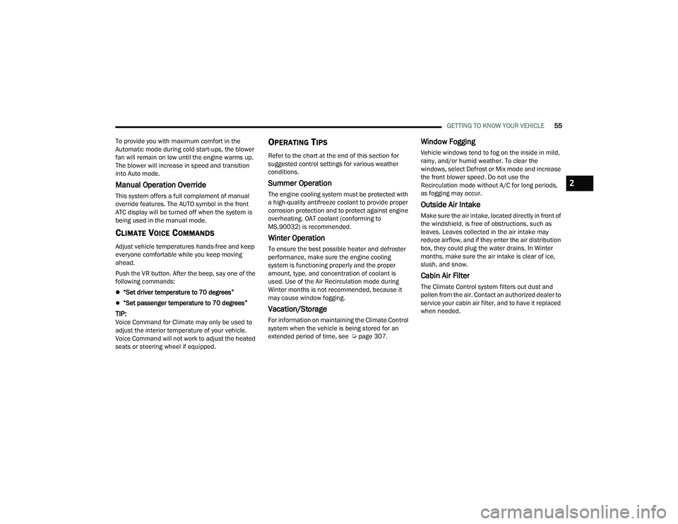 DODGE CHALLENGER 2022  Owners Manual 
GETTING TO KNOW YOUR VEHICLE55
To provide you with maximum comfort in the 
Automatic mode during cold start-ups, the blower 
fan will remain on low until the engine warms up. 
The blower will increas