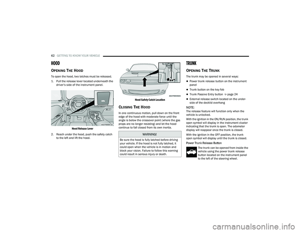 DODGE CHALLENGER 2022 Owners Manual
62GETTING TO KNOW YOUR VEHICLE
HOOD
OPENING THE HOOD
To open the hood, two latches must be released.
1. Pull the release lever located underneath the
driver’s side of the instrument pane DODGE CHALLENGER 2022 Owners Manual
62GETTING TO KNOW YOUR VEHICLE
HOOD
OPENING THE HOOD
To open the hood, two latches must be released.
1. Pull the release lever located underneath the
driver’s side of the instrument pane