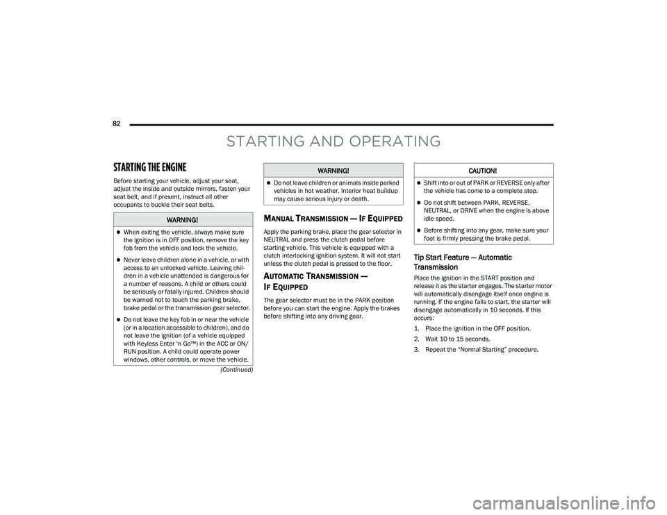 DODGE CHALLENGER 2022  Owners Manual 
82  (Continued)
STARTING AND OPERATING
STARTING THE ENGINE   
Before starting your vehicle, adjust your seat, 
adjust the inside and outside mirrors, fasten your 
seat belt, and if present, instruct 