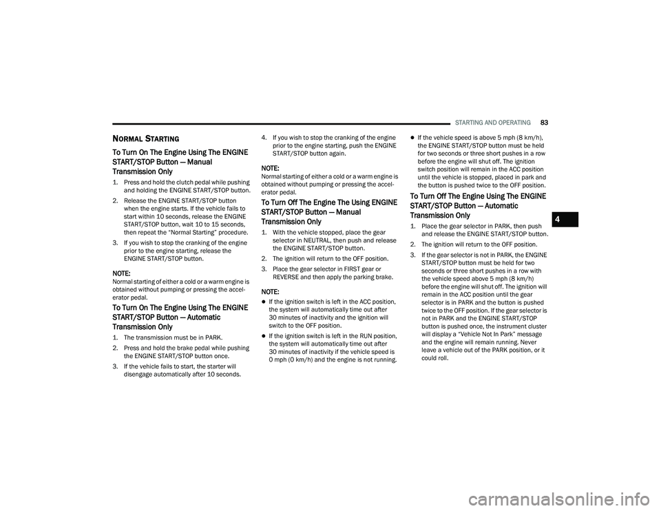 DODGE CHALLENGER 2022 Manual Online 
STARTING AND OPERATING83
NORMAL STARTING    
To Turn On The Engine Using The ENGINE 
START/STOP Button — Manual 
Transmission Only

1. Press and hold the clutch pedal while pushing 
and holding the