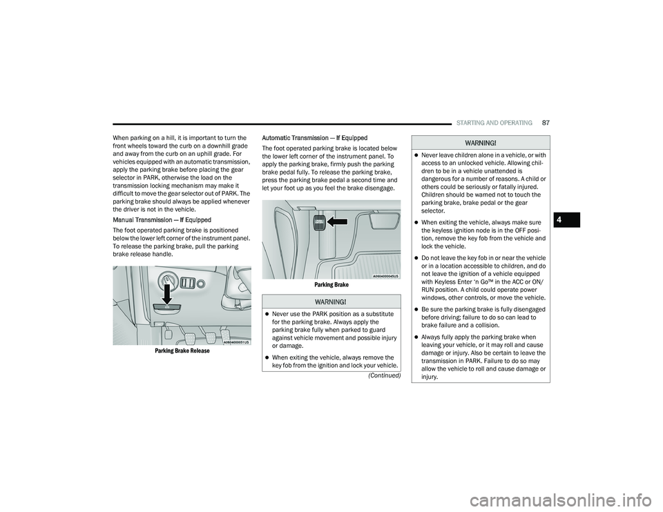 DODGE CHALLENGER 2022  Owners Manual 
STARTING AND OPERATING87
(Continued)
When parking on a hill, it is important to turn the 
front wheels toward the curb on a downhill grade 
and away from the curb on an uphill grade. For 
vehicles eq