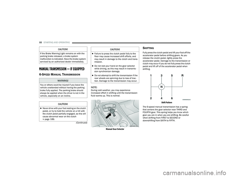 DODGE CHALLENGER 2022 Manual Online 
88STARTING AND OPERATING  
(Continued)
MANUAL TRANSMISSION — IF EQUIPPED  
6-SPEED MANUAL TRANSMISSION
NOTE:During cold weather, you may experience 
increased effort in shifting until the transmiss