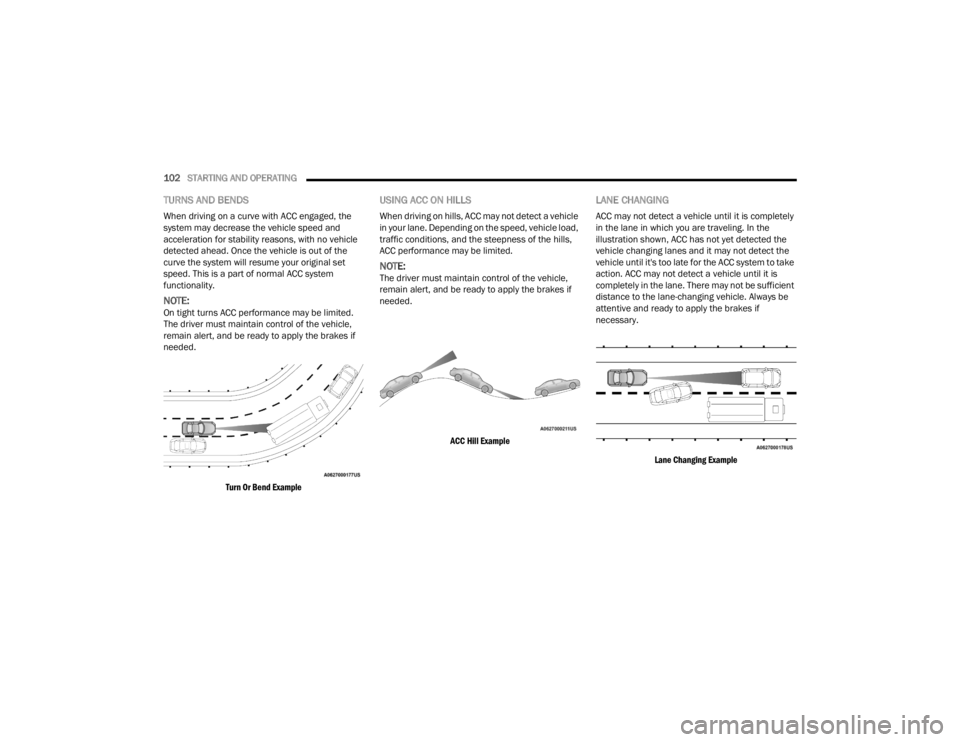 DODGE CHALLENGER 2021 Owners Manual
102STARTING AND OPERATING
TURNS AND BENDS
When driving on a curve with ACC engaged, the
system may decrease the vehicle speed and
acceleration for stability reasons, with no vehicle
detected ahe DODGE CHALLENGER 2021 Owners Manual
102STARTING AND OPERATING
TURNS AND BENDS
When driving on a curve with ACC engaged, the
system may decrease the vehicle speed and
acceleration for stability reasons, with no vehicle
detected ahe