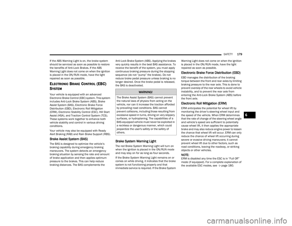 DODGE CHALLENGER 2021  Owners Manual 
SAFETY179
If the ABS Warning Light is on, the brake system 
should be serviced as soon as possible to restore 
the benefits of Anti-Lock Brakes. If the ABS 
Warning Light does not come on when the ig