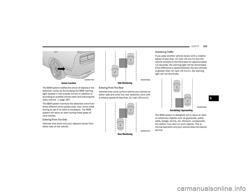 DODGE CHALLENGER 2021 User Guide 
SAFETY185

Sensor Location

The BSM system notifies the driver of objects in the 
detection zones by illuminating the BSM warning 
light located in the outside mirrors in addition to 
sounding an aud
