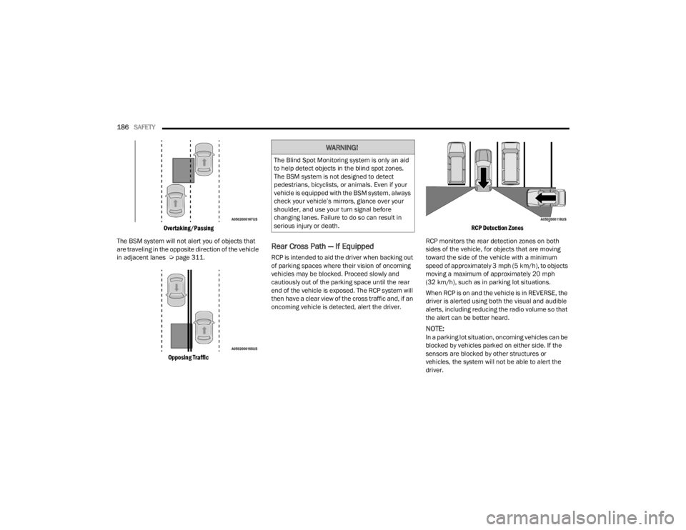 DODGE CHALLENGER 2021 User Guide 
186SAFETY  

Overtaking/Passing

The BSM system will not alert you of objects that 
are traveling in the opposite direction of the vehicle 
in adjacent lanes  Ú page 311.

Opposing Traffic

Rear Cro