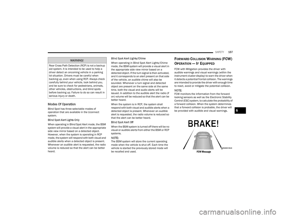 DODGE CHALLENGER 2021 User Guide 
SAFETY187
Modes Of Operation
Blind Spot has three selectable modes of 
operation that are available in the Uconnect 
system.
Blind Spot Alert Lights Only
When operating in Blind Spot Alert mode, the 
