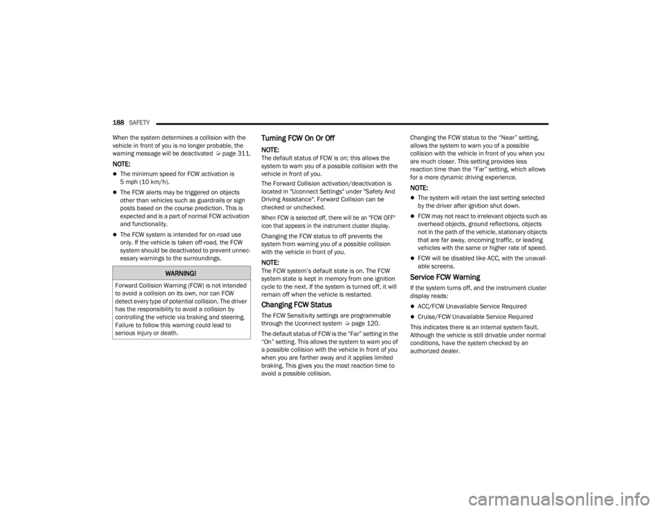 DODGE CHALLENGER 2021  Owners Manual 
188SAFETY  
When the system determines a collision with the 
vehicle in front of you is no longer probable, the 
warning message will be deactivated   Úpage 311.
NOTE:
The minimum speed for FCW a