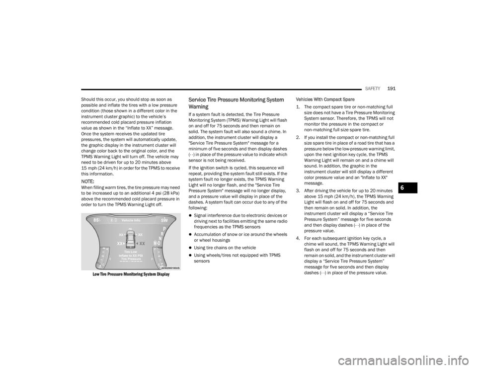 DODGE CHALLENGER 2021 User Guide 
SAFETY191
Should this occur, you should stop as soon as 
possible and inflate the tires with a low pressure 
condition (those shown in a different color in the 
instrument cluster graphic) to the veh