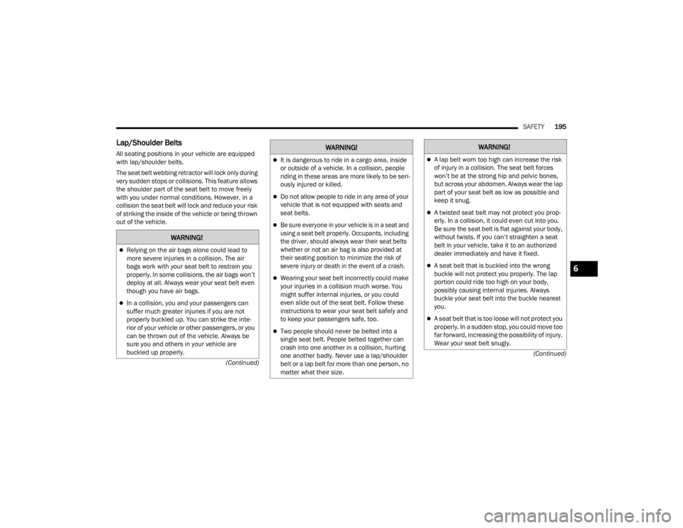 DODGE CHALLENGER 2021  Owners Manual 
SAFETY195
(Continued)
(Continued)
Lap/Shoulder Belts   
All seating positions in your vehicle are equipped 
with lap/shoulder belts.
The seat belt webbing retractor will lock only during 
very sudden