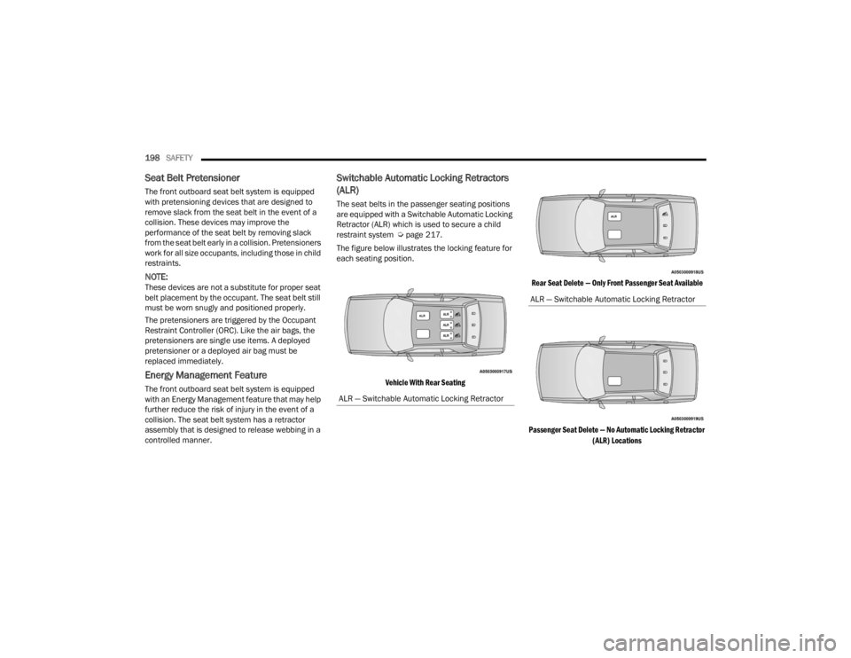 DODGE CHALLENGER 2021  Owners Manual 
198SAFETY  
Seat Belt Pretensioner 
The front outboard seat belt system is equipped 
with pretensioning devices that are designed to 
remove slack from the seat belt in the event of a 
collision. The
