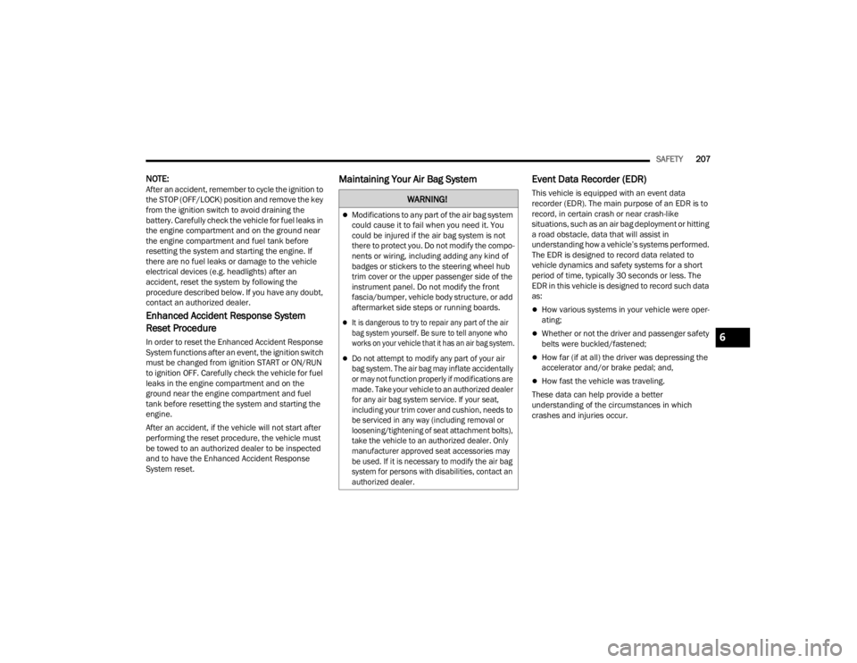 DODGE CHALLENGER 2021  Owners Manual 
SAFETY207
NOTE:After an accident, remember to cycle the ignition to 
the STOP (OFF/LOCK) position and remove the key 
from the ignition switch to avoid draining the 
battery. Carefully check the vehi