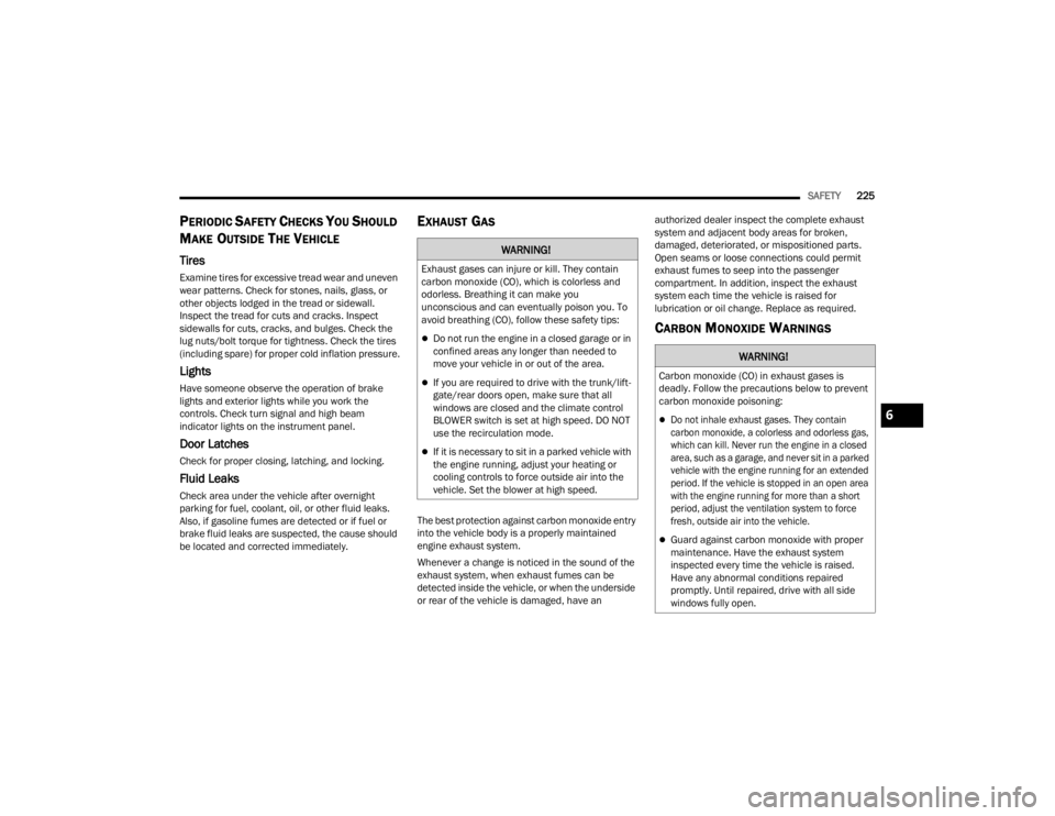 DODGE CHALLENGER 2021  Owners Manual 
SAFETY225
PERIODIC SAFETY CHECKS YOU SHOULD 
M
AKE OUTSIDE THE VEHICLE
Tires 
Examine tires for excessive tread wear and uneven 
wear patterns. Check for stones, nails, glass, or 
other objects lodge