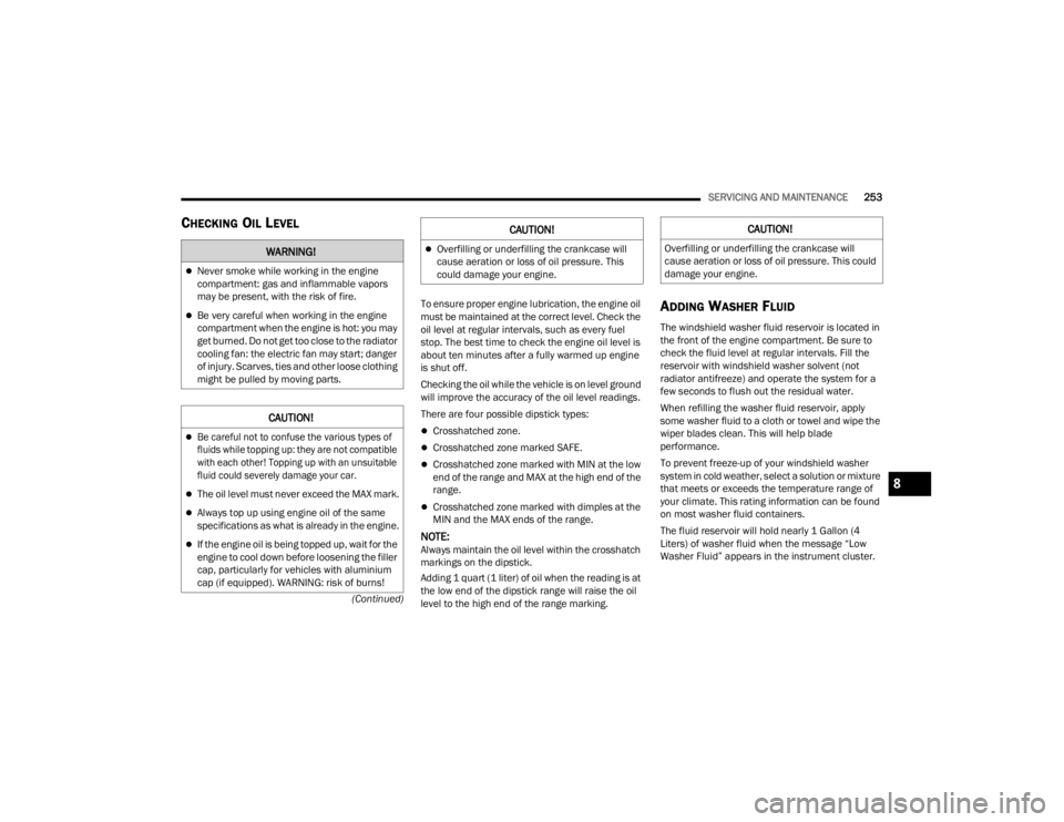 DODGE CHALLENGER 2021  Owners Manual 
SERVICING AND MAINTENANCE253
(Continued)
CHECKING OIL LEVEL
To ensure proper engine lubrication, the engine oil 
must be maintained at the correct level. Check the 
oil level at regular intervals, su