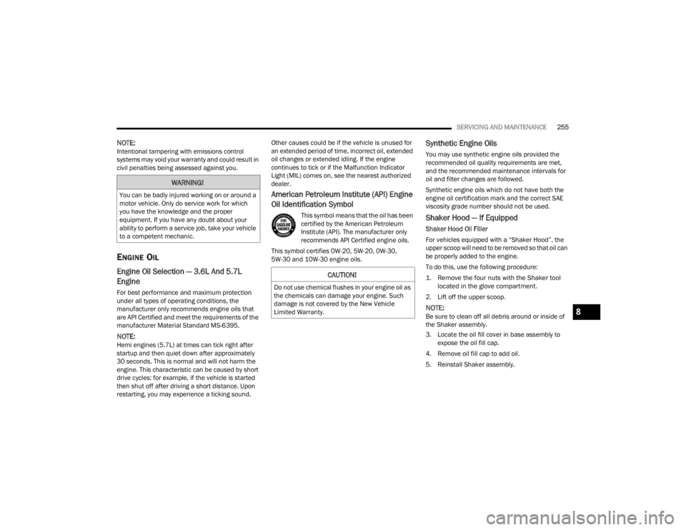 DODGE CHALLENGER 2021 User Guide 
SERVICING AND MAINTENANCE255
NOTE:Intentional tampering with emissions control 
systems may void your warranty and could result in 
civil penalties being assessed against you.
ENGINE OIL 
Engine Oil 
