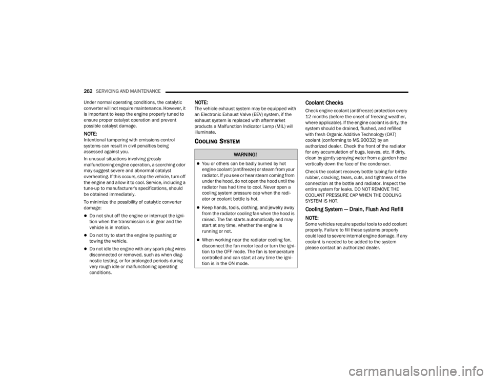 DODGE CHALLENGER 2021 User Guide 
262SERVICING AND MAINTENANCE  
Under normal operating conditions, the catalytic 
converter will not require maintenance. However, it 
is important to keep the engine properly tuned to 
ensure proper 