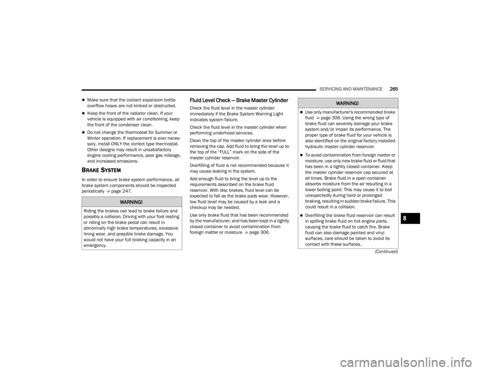 DODGE CHALLENGER 2021 Owners Guide 
SERVICING AND MAINTENANCE265
(Continued)
Make sure that the coolant expansion bottle 
overflow hoses are not kinked or obstructed.
Keep the front of the radiator clean. If your 
vehicle is equi