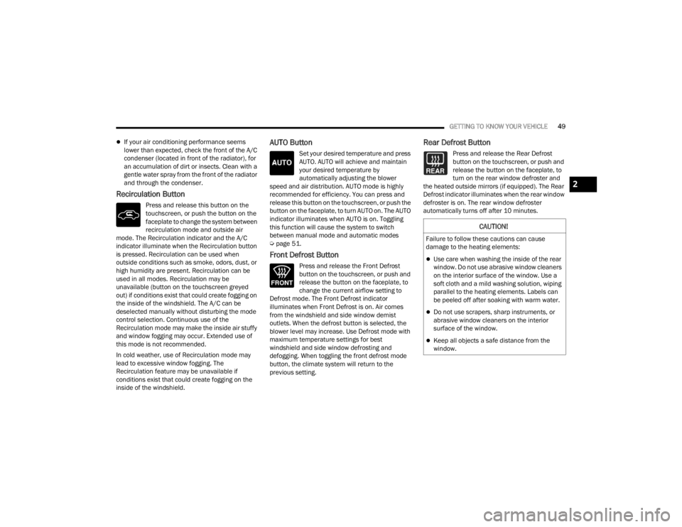 DODGE CHALLENGER 2021  Owners Manual 
GETTING TO KNOW YOUR VEHICLE49
If your air conditioning performance seems 
lower than expected, check the front of the A/C 
condenser (located in front of the radiator), for 
an accumulation of di