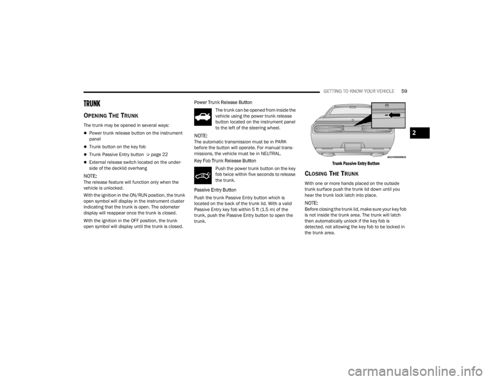 DODGE CHALLENGER 2021  Owners Manual 
GETTING TO KNOW YOUR VEHICLE59
TRUNK    
OPENING THE TRUNK
The trunk may be opened in several ways:
Power trunk release button on the instrument 
panel
Trunk button on the key fob
Trunk Pass