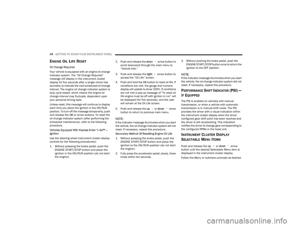 DODGE CHALLENGER 2021  Owners Manual 
64GETTING TO KNOW YOUR INSTRUMENT PANEL  
ENGINE OIL LIFE RESET  
Oil Change Required
Your vehicle is equipped with an engine oil change 
indicator system. The “Oil Change Required” 
message will