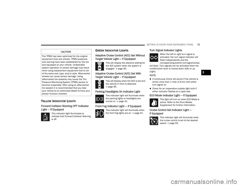 DODGE CHALLENGER 2021  Owners Manual 
GETTING TO KNOW YOUR INSTRUMENT PANEL75
YELLOW INDICATOR LIGHTS
Forward Collision Warning OFF Indicator 
Light — If Equipped
This indicator light illuminates to 
indicate that Forward Collision War