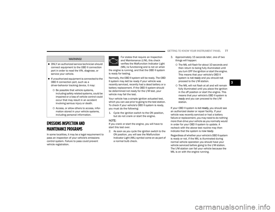 DODGE CHALLENGER 2021  Owners Manual 
GETTING TO KNOW YOUR INSTRUMENT PANEL77
EMISSIONS INSPECTION AND 
MAINTENANCE PROGRAMS  
In some localities, it may be a legal requirement to 
pass an inspection of your vehicle's emissions 
cont