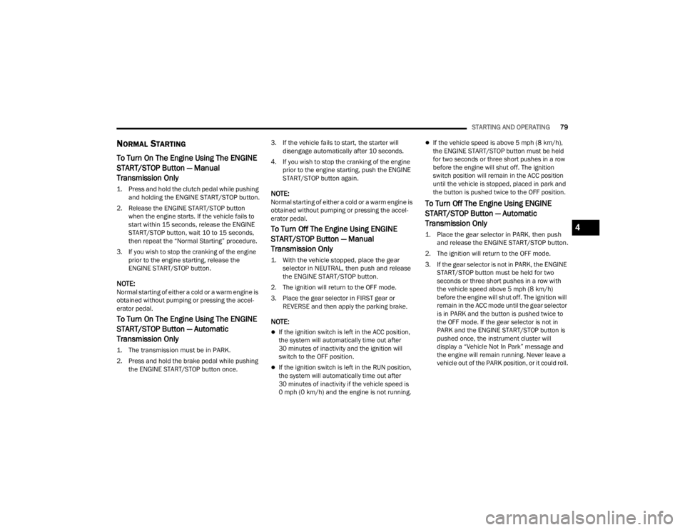 DODGE CHALLENGER 2021  Owners Manual 
STARTING AND OPERATING79
NORMAL STARTING    
To Turn On The Engine Using The ENGINE 
START/STOP Button — Manual 
Transmission Only

1. Press and hold the clutch pedal while pushing 
and holding the