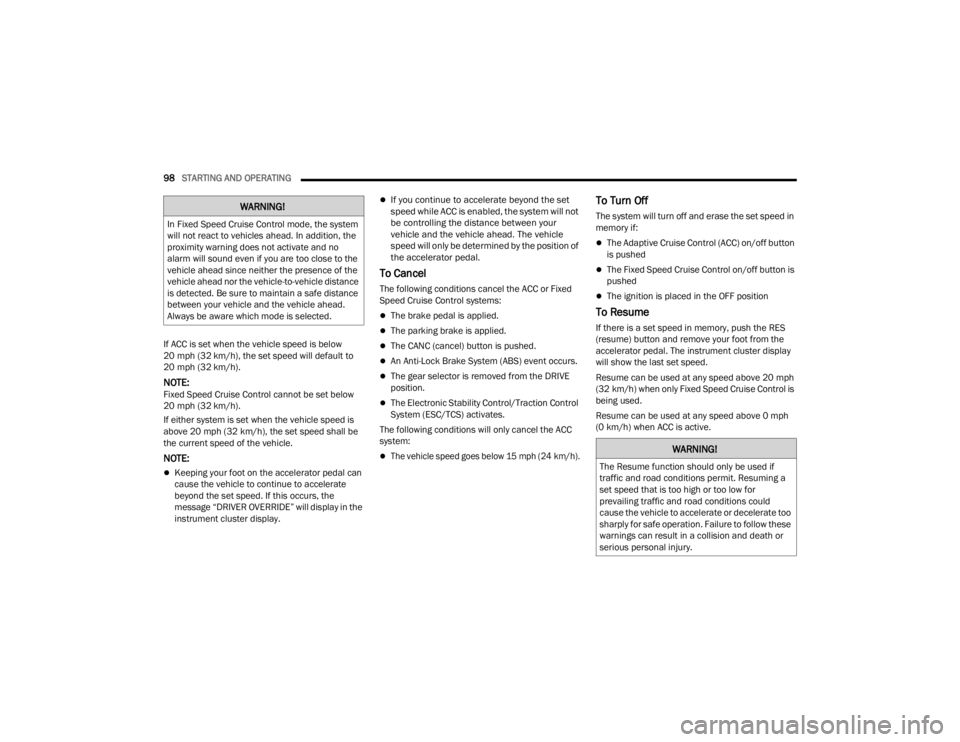 DODGE CHALLENGER 2021 Owners Guide 
98STARTING AND OPERATING  
If ACC is set when the vehicle speed is below 
20 mph (32 km/h), the set speed will default to 
20 mph (32 km/h).
NOTE:Fixed Speed Cruise Control cannot be set below 
20 mp