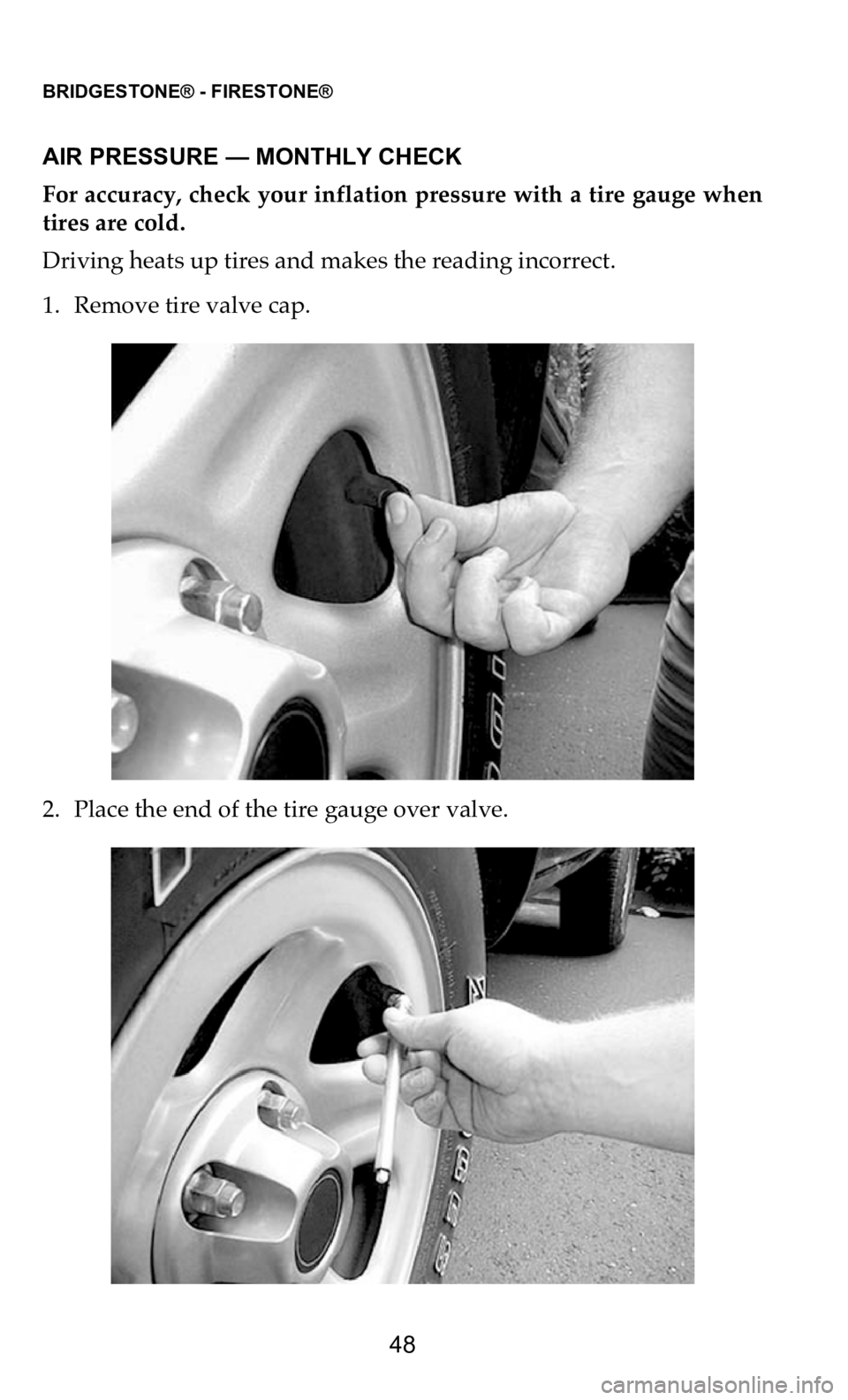 DODGE CHARGER 2021 Vehicle Warranty BRIDGESTONE® - FIRESTONE®
48
AIR PRESSURE — MONTHLY CHECK
For accuracy, check your inflation pressure with a tire gauge when
ti
res are cold.
Driving heats up tires and makes the reading inc DODGE CHARGER 2021 Vehicle Warranty BRIDGESTONE® - FIRESTONE®
48
AIR PRESSURE — MONTHLY CHECK
For accuracy, check your inflation pressure with a tire gauge when
ti
res are cold.
Driving heats up tires and makes the reading inc