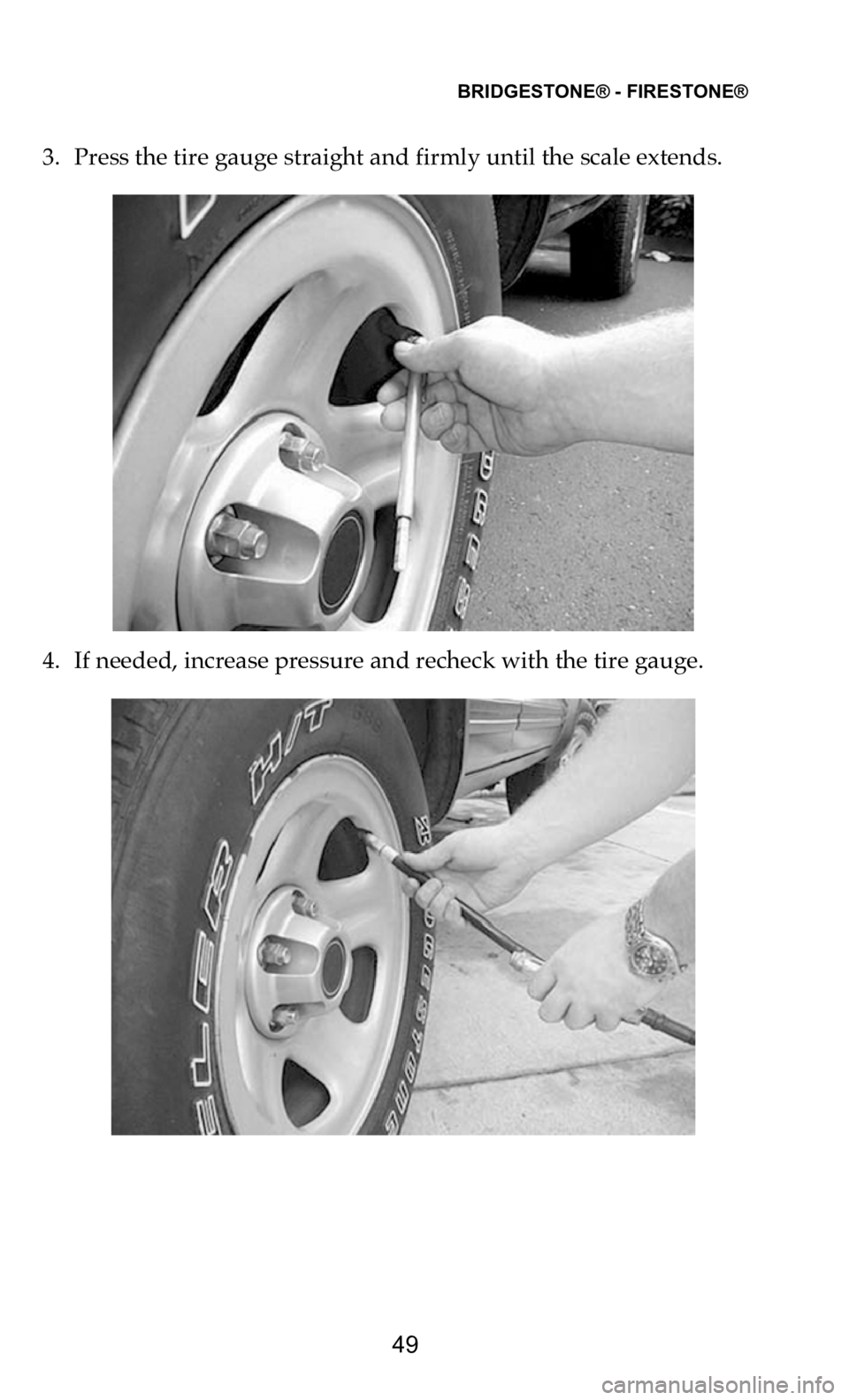 DODGE CHARGER 2021 Vehicle Warranty BRIDGESTONE® - FIRESTONE®
49
3. Press the tire gauge straight and firmly until the scale extends.
4. If needed, increase pressure and recheck with the tire gauge. DODGE CHARGER 2021 Vehicle Warranty BRIDGESTONE® - FIRESTONE®
49
3. Press the tire gauge straight and firmly until the scale extends.
4. If needed, increase pressure and recheck with the tire gauge.
