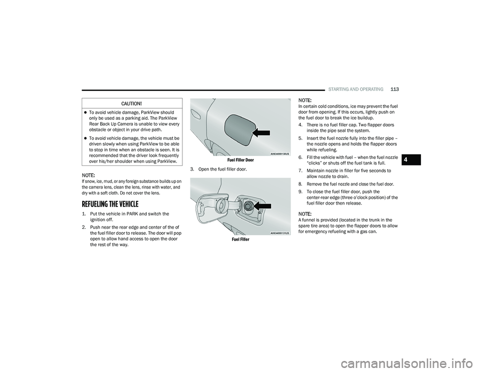 DODGE CHARGER 2021 Owners Manual
STARTING AND OPERATING113
NOTE:
If snow, ice, mud, or any foreign substance builds up on
the camera lens, clean the lens, rinse with water, and
dry with a soft cloth. Do not cover the lens.
REFUEL DODGE CHARGER 2021 Owners Manual
STARTING AND OPERATING113
NOTE:
If snow, ice, mud, or any foreign substance builds up on
the camera lens, clean the lens, rinse with water, and
dry with a soft cloth. Do not cover the lens.
REFUEL