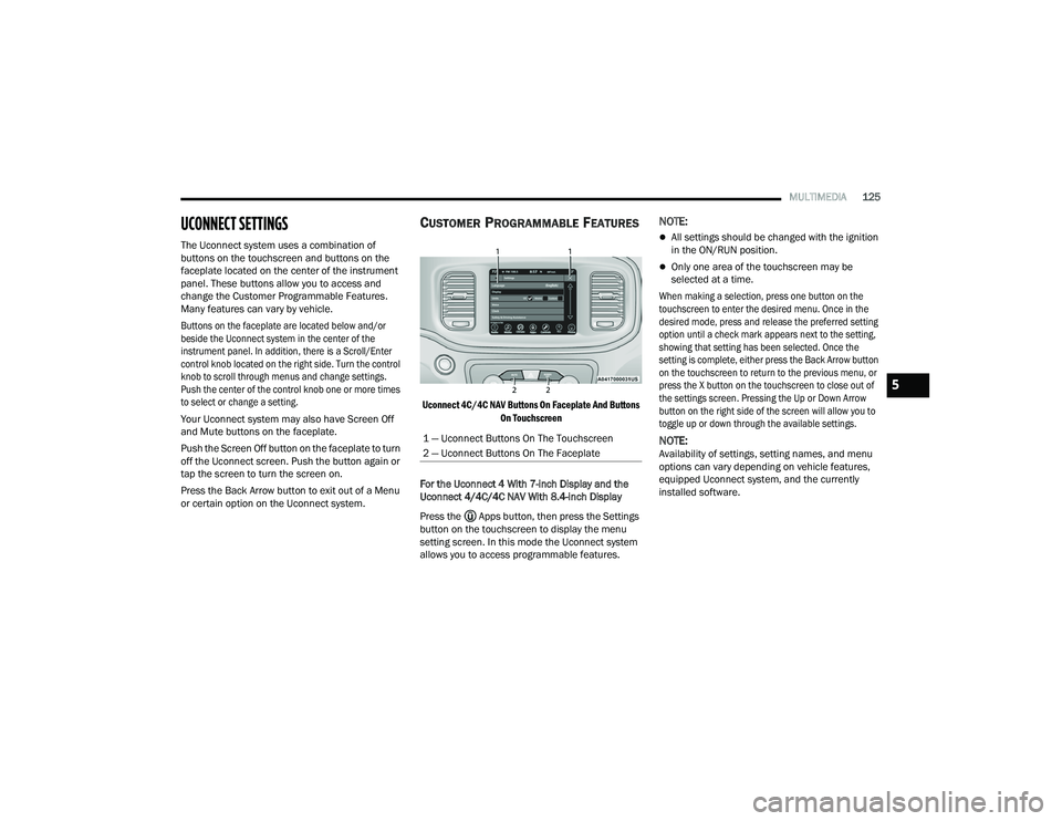 DODGE CHARGER 2021  Owners Manual 
MULTIMEDIA125
UCONNECT SETTINGS 
The Uconnect system uses a combination of 
buttons on the touchscreen and buttons on the 
faceplate located on the center of the instrument 
panel. These buttons allo