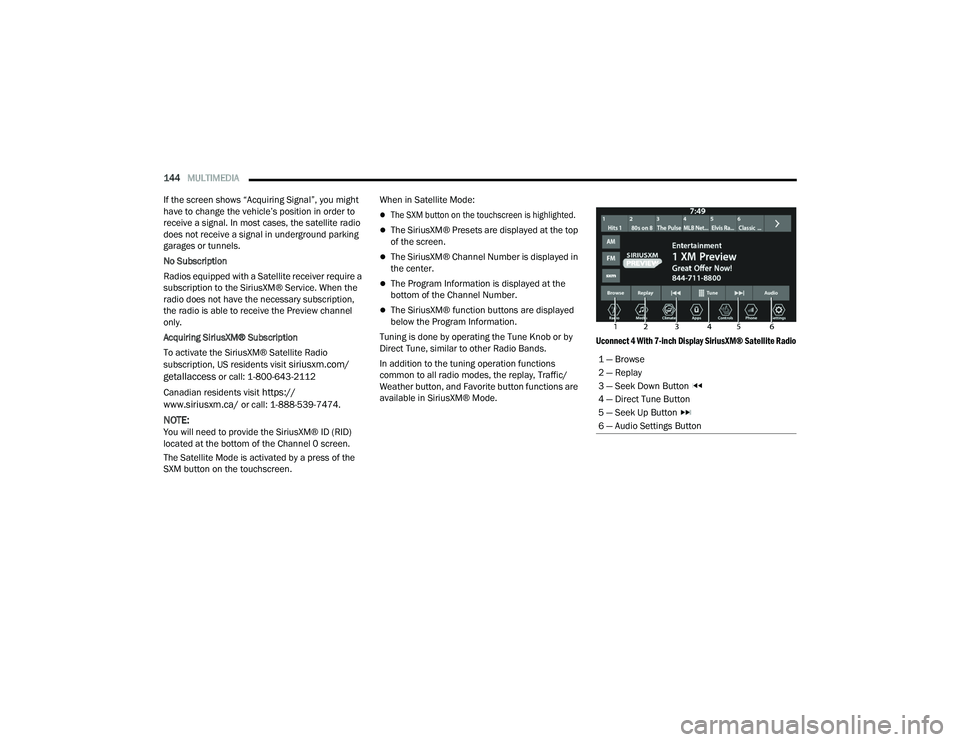 DODGE CHARGER 2021  Owners Manual 
144MULTIMEDIA  
If the screen shows “Acquiring Signal”, you might 
have to change the vehicle’s position in order to 
receive a signal. In most cases, the satellite radio 
does not receive a si