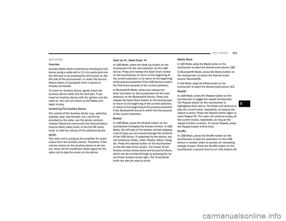 DODGE CHARGER 2021  Owners Manual 
MULTIMEDIA151
AUX MODE
Overview
Auxiliary Mode (AUX) is entered by inserting an AUX 
device using a cable with a 3.5 mm audio jack into 
the AUX port or by pressing the AUX button on the 
left side o