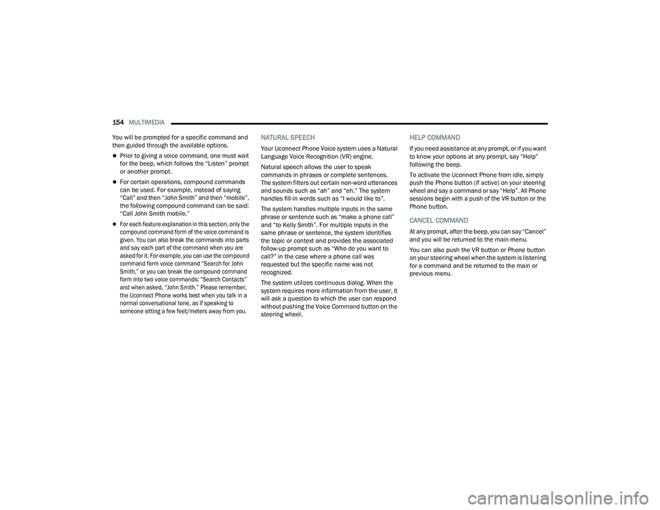 DODGE CHARGER 2021  Owners Manual 
154MULTIMEDIA  
You will be prompted for a specific command and 
then guided through the available options.
Prior to giving a voice command, one must wait 
for the beep, which follows the “Liste