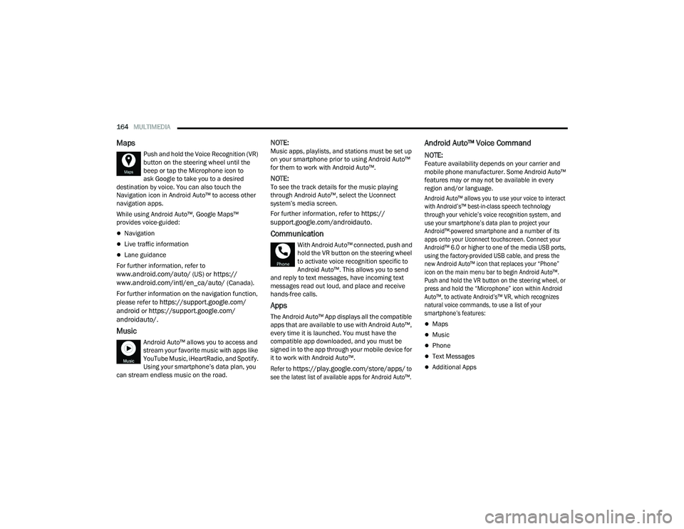 DODGE CHARGER 2021  Owners Manual 
164MULTIMEDIA  
Maps
Push and hold the Voice Recognition (VR) 
button on the steering wheel until the 
beep or tap the Microphone icon to
ask Google to take you to a desired 
destination by voice. Yo