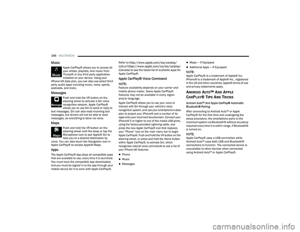 DODGE CHARGER 2021  Owners Manual 
166MULTIMEDIA  
Music
Apple CarPlay® allows you to access all 
your artists, playlists, and music from 
iTunes® or any third party application 
installed on your device. Using your 
iPhone’s® da