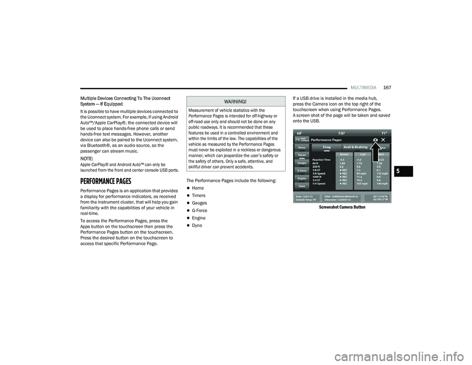 DODGE CHARGER 2021  Owners Manual 
MULTIMEDIA167
Multiple Devices Connecting To The Uconnect 
System — If Equipped
It is possible to have multiple devices connected to 
the Uconnect system. For example, if using Android 
Auto™/App