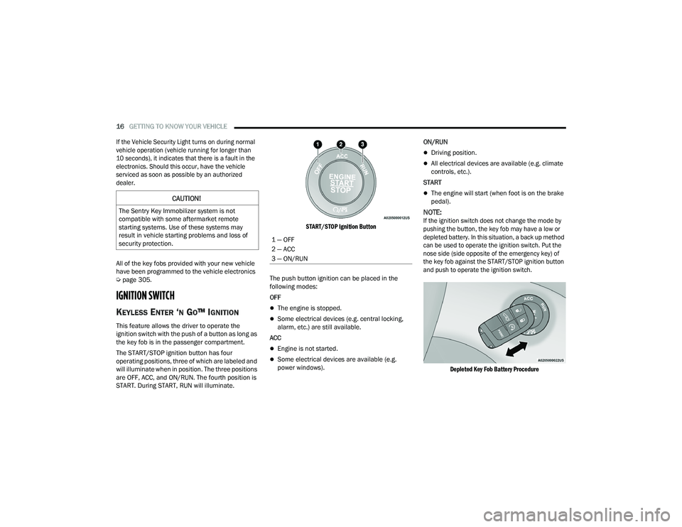 DODGE CHARGER 2021  Owners Manual 
16GETTING TO KNOW YOUR VEHICLE  

If the Vehicle Security Light turns on during normal 
vehicle operation (vehicle running for longer than 
10 seconds), it indicates that there is a fault in the 
ele