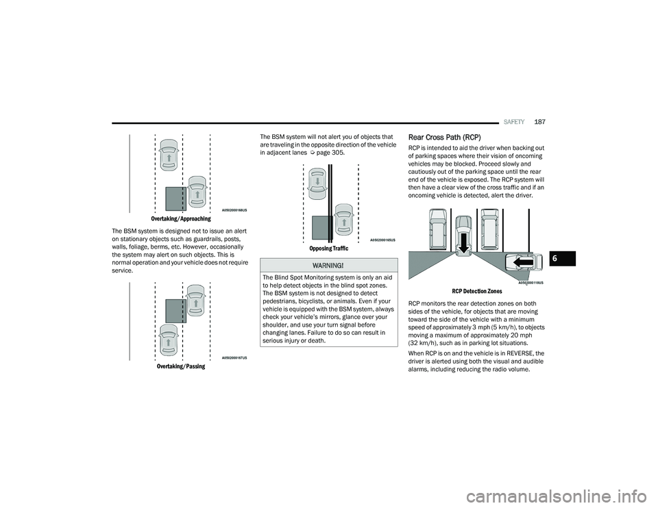 DODGE CHARGER 2021  Owners Manual 
SAFETY187

Overtaking/Approaching

The BSM system is designed not to issue an alert 
on stationary objects such as guardrails, posts, 
walls, foliage, berms, etc. However, occasionally 
the system ma