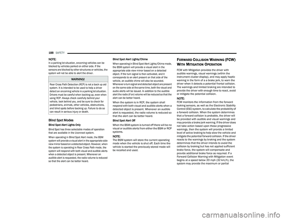 DODGE CHARGER 2021 User Guide
188SAFETY
NOTE:
In a parking lot situation, oncoming vehicles can be
blocked by vehicles parked on either side. If the
sensors are blocked by other structures or vehicles, the
system will not be DODGE CHARGER 2021 User Guide
188SAFETY
NOTE:
In a parking lot situation, oncoming vehicles can be
blocked by vehicles parked on either side. If the
sensors are blocked by other structures or vehicles, the
system will not be