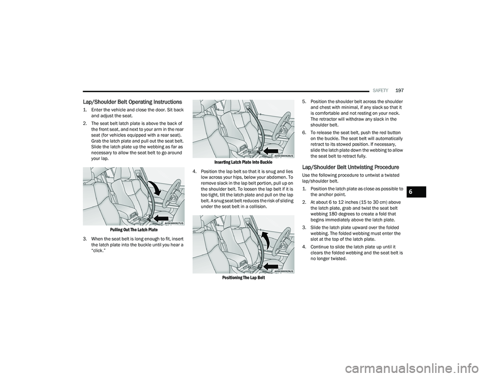 DODGE CHARGER 2021  Owners Manual 
SAFETY197
Lap/Shoulder Belt Operating Instructions

1. Enter the vehicle and close the door. Sit back 
and adjust the seat.

2. The seat belt latch plate is above the back of  the front seat, and nex