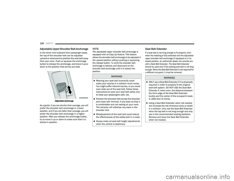 DODGE CHARGER 2021  Owners Manual 
198SAFETY  
Adjustable Upper Shoulder Belt Anchorage 
In the driver and outboard front passenger seats, 
the top of the shoulder belt can be adjusted 
upward or downward to position the seat belt awa